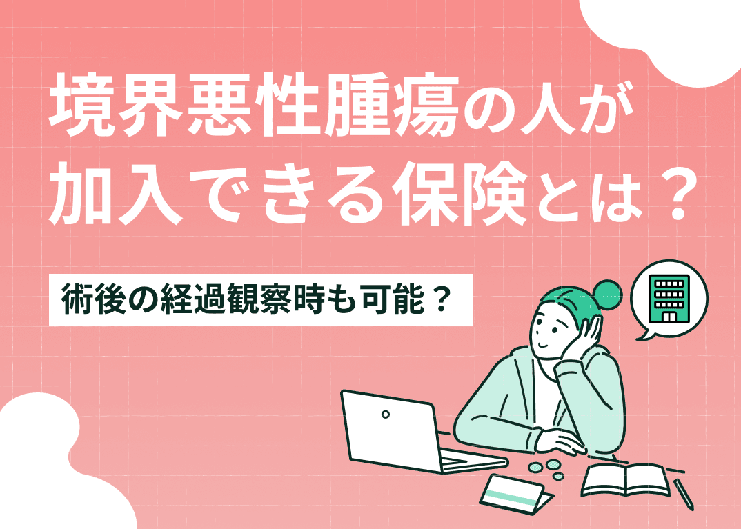 境界悪性腫瘍の人が加入できる保険とは？術後の経過観察時も可能？