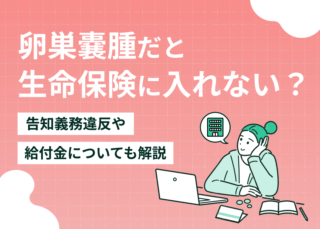 卵巣嚢腫だと生命保険に入れない？告知義務違反や給付金についても解説