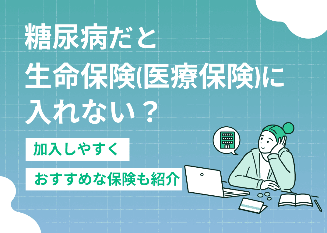 糖尿病だと生命保険（医療保険）に入れない？加入しやすくおすすめな保険も紹介