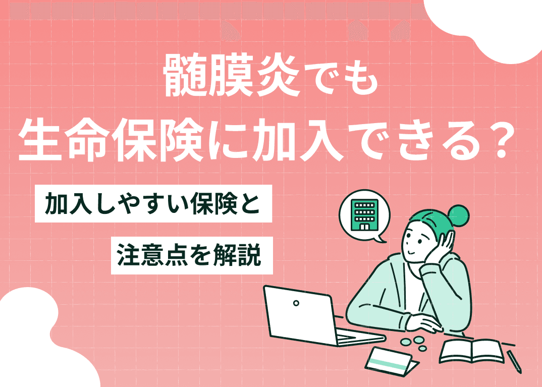 髄膜炎でも生命保険に加入できる？加入しやすい保険と注意点を解説