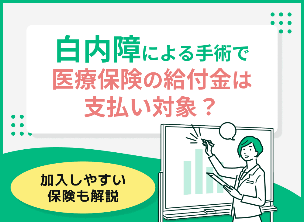 白内障による手術で医療保険の給付金は支払い対象？加入しやすい保険も解説