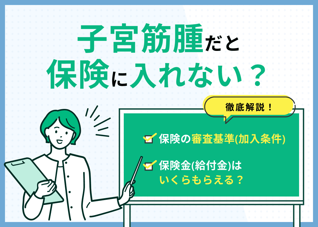 子宮筋腫だと保険に入れない？告知内容や保険金（給付金）がいくらおりるかも解説