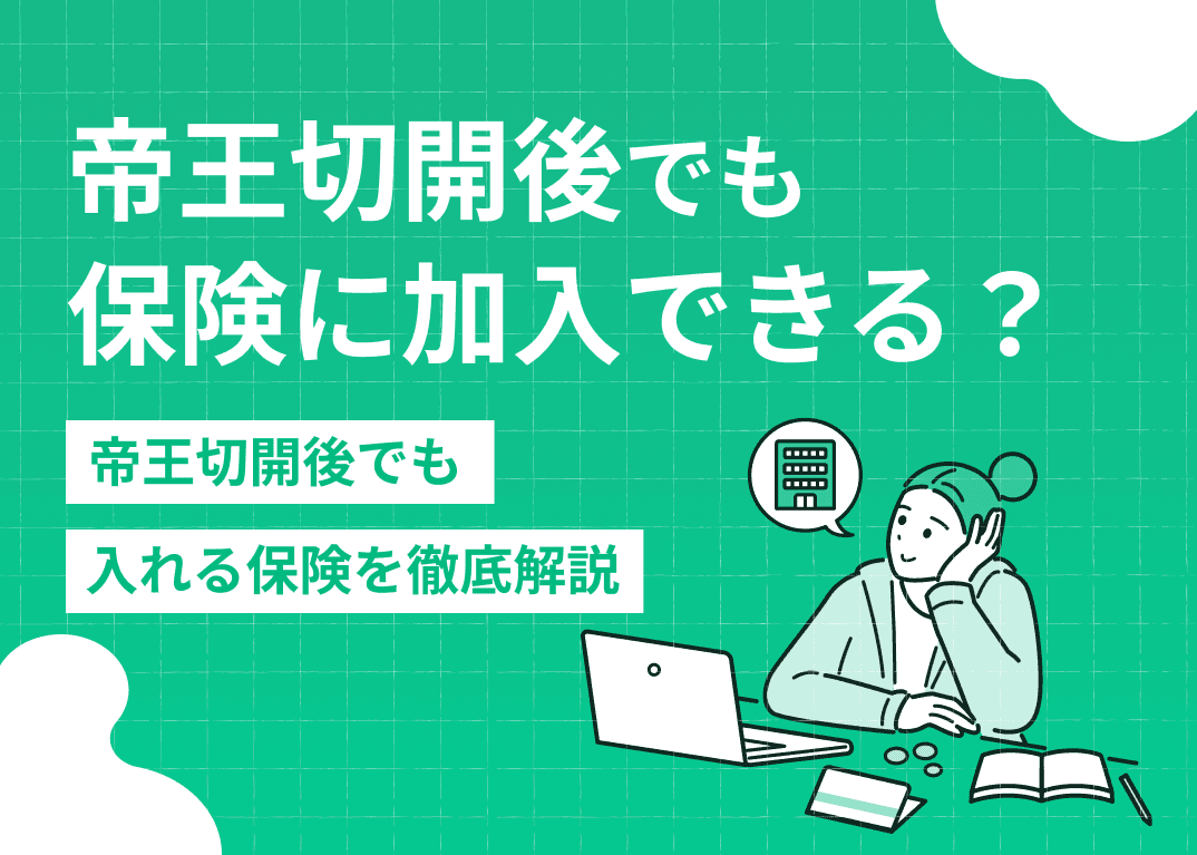 帝王切開後でも保険に加入できる？帝王切開後でも入れる保険を徹底解説