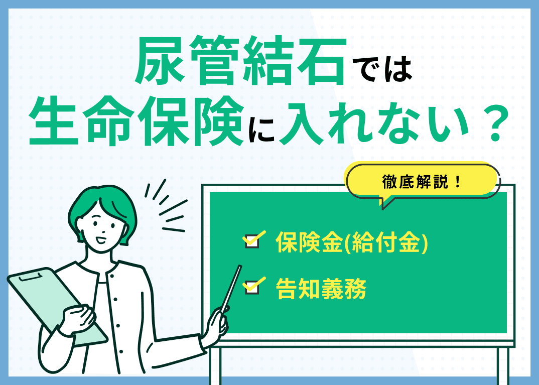 尿管結石では生命保険に入れない？保険金（給付金）や告知義務についても解説