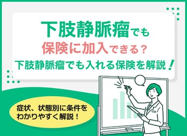 下肢静脈瘤でも保険に加入できる？下肢静脈瘤でも入れる保険を徹底解説のサムネイル画像