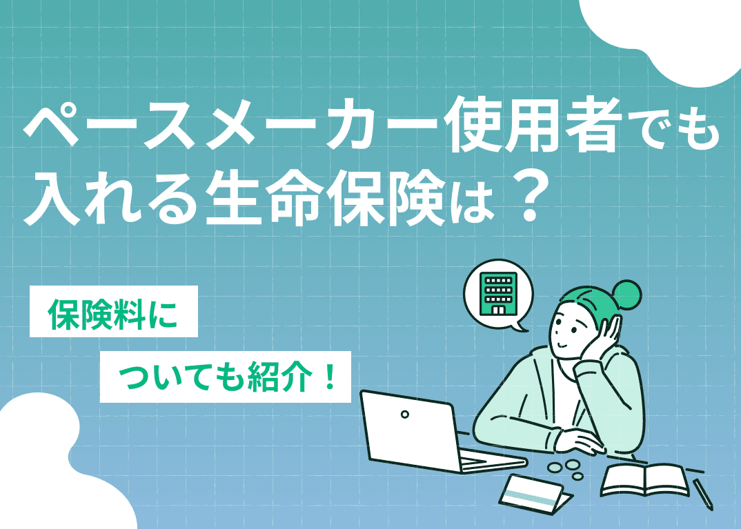 ペースメーカー使用者でも入れる生命保険は？保険料についても紹介！