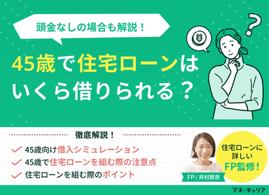 45歳で住宅ローンはいくら借りられる？頭金なしの場合は？のサムネイル画像