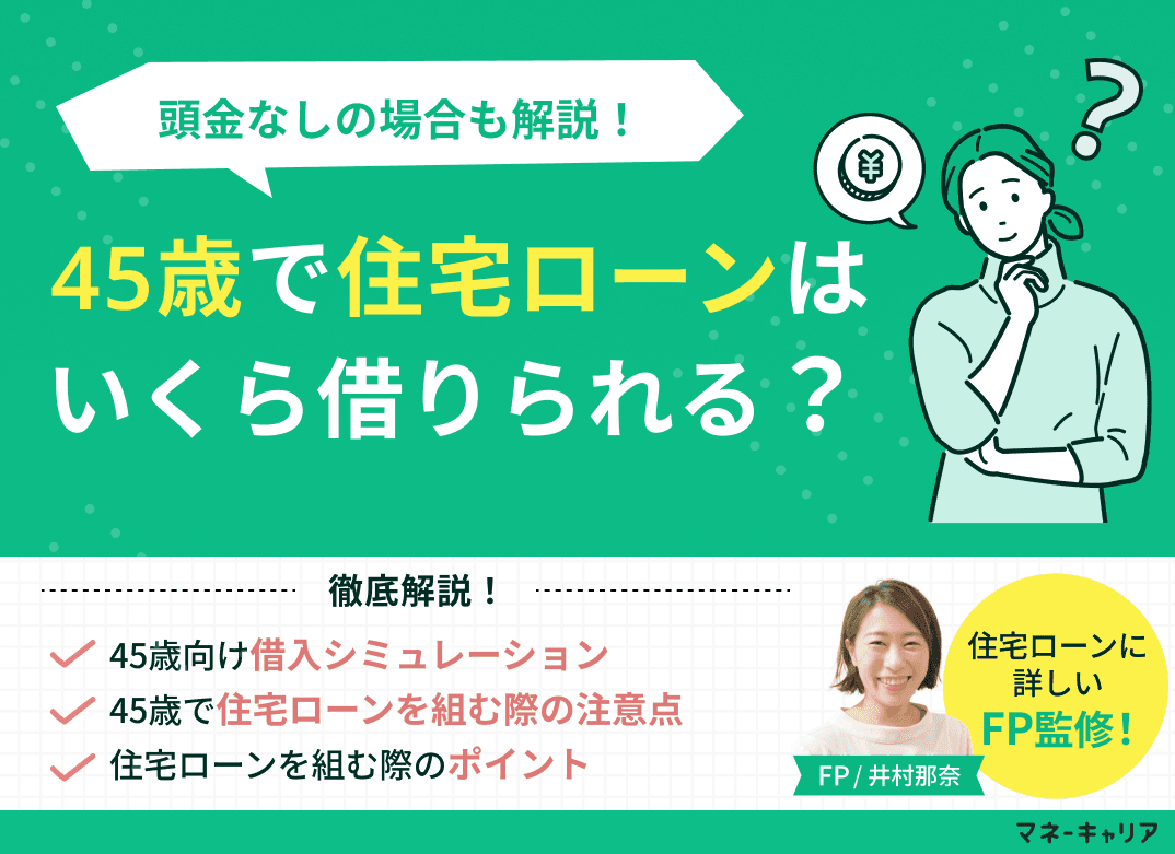 45歳で住宅ローンはいくら借りられる？頭金なしの場合は？