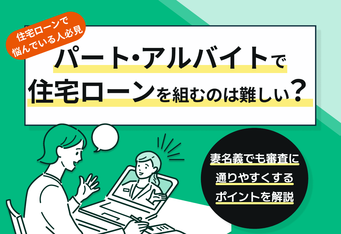 パート・アルバイトで住宅ローンを組むのは難しい？妻名義でも審査に通りやすくするポイントを解説