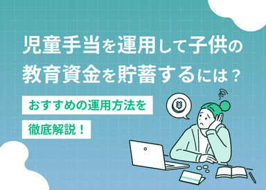 児童手当を運用して子供の教育資金を貯蓄するには？おすすめ運用方法のサムネイル画像