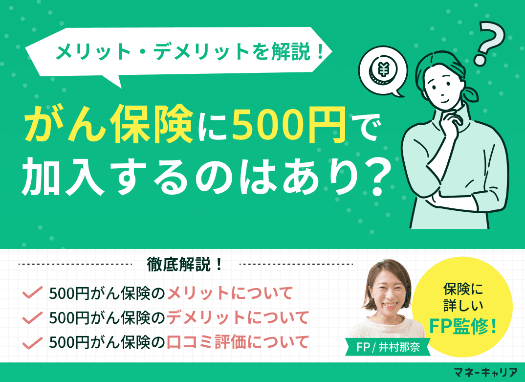 がん保険に500円で入るのはあり？口コミ評価やメリット・デメリットを解説！
