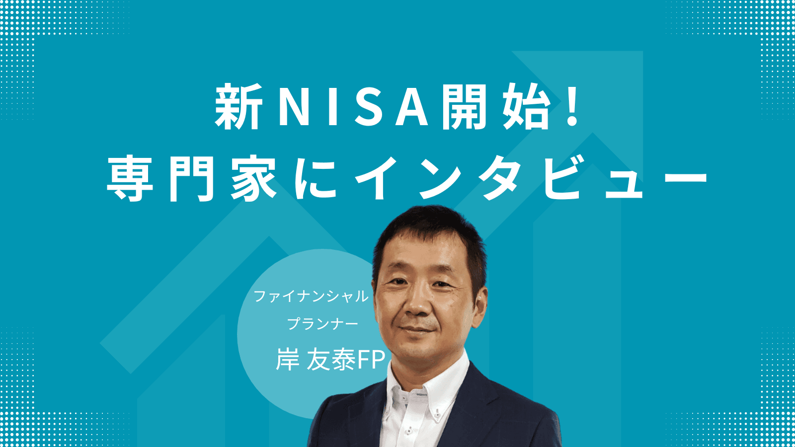 新NISAと住宅相談のプロが語る賢い資産運用術,岸FPインタビュー