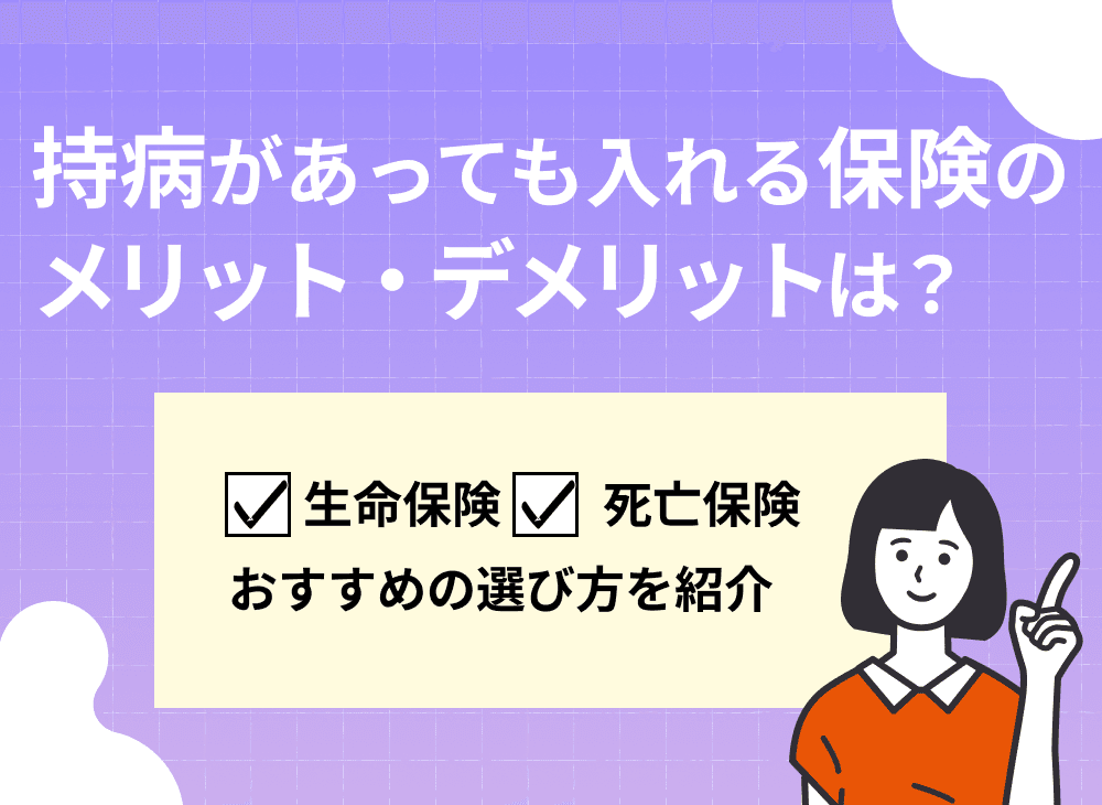 持病があっても入れる保険のメリット・デメリットは？おすすめの生命保険・医療保険の選び方も紹介