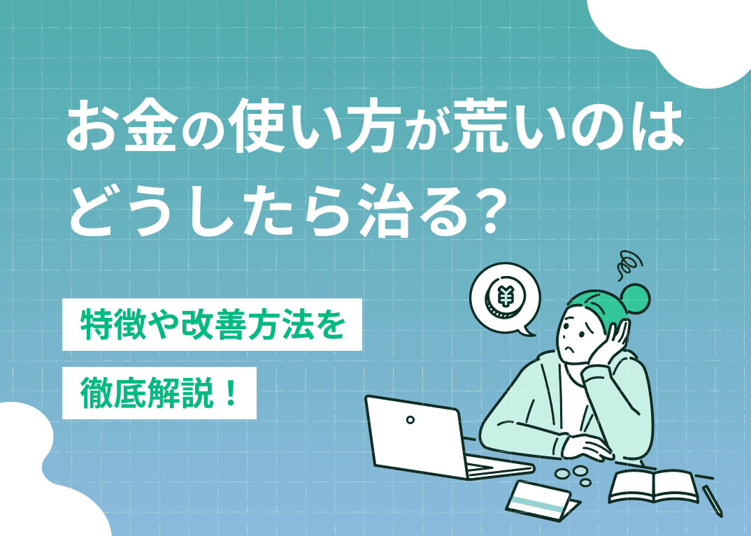 お金の使い方が荒いのはどう治す？特徴や改善方法を解説