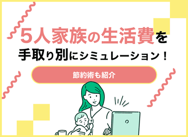 5人家族の生活費を手取り別にシミュレーション！節約術や余裕を作るコツを紹介のサムネイル画像