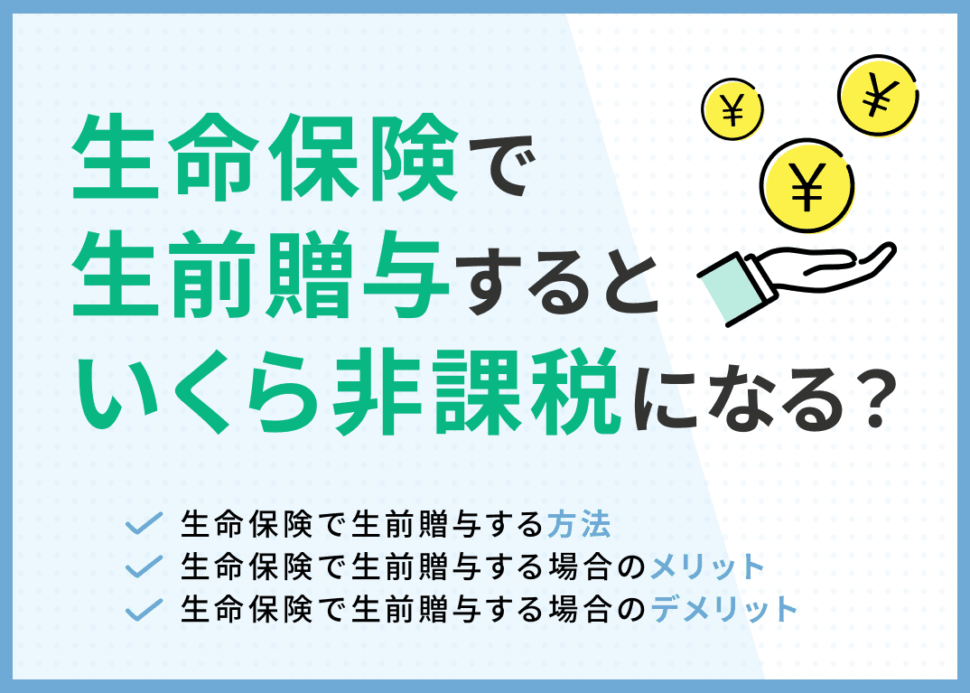 生命保険の生前贈与とは？いくら非課税になる？メリット・デメリットを解説