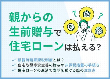 「親からの生前贈与で住宅ローンを返済したい」知らないと損する落とし穴とは？のサムネイル画像