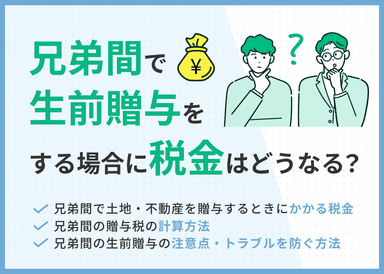 兄弟間の生前贈与でかかる税金は？トラブルを防ぐ方法や注意点を専門家が解説のサムネイル画像
