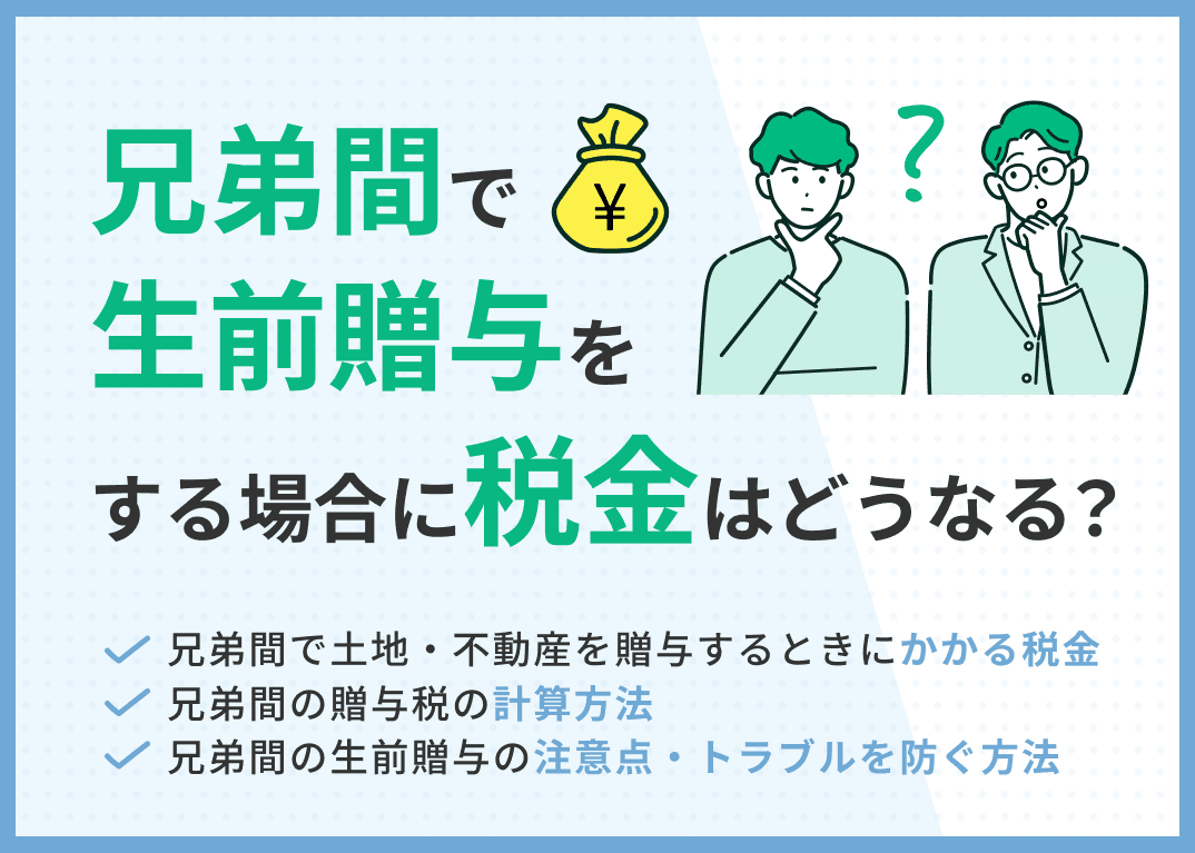 兄弟間の生前贈与でかかる税金は？トラブルを防ぐ方法や注意点を専門家が解説
