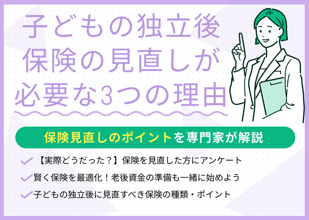 子どもの独立後に保険の見直しが必要な3つの理由！見直しのポイントも紹介