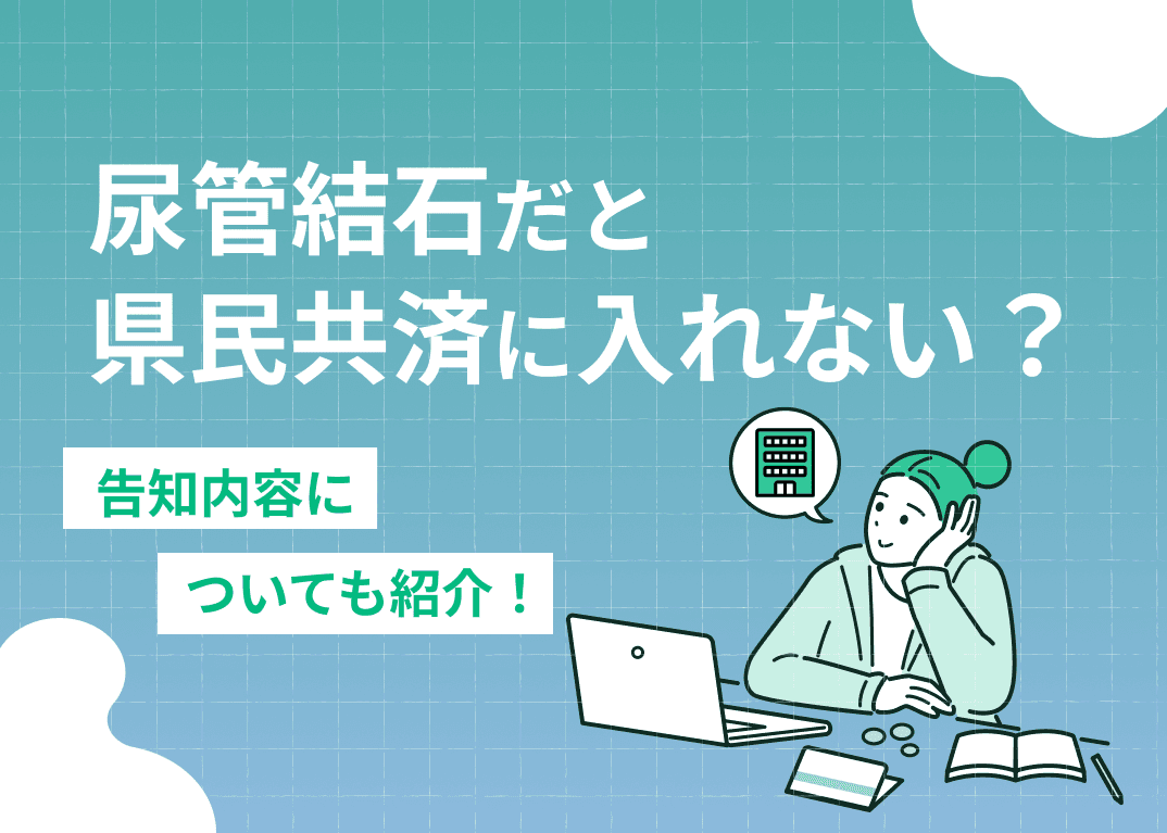 尿管結石だと県民共済に入れない？告知内容についても解説！