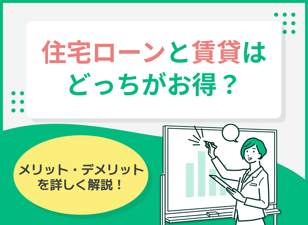 住宅ローンと賃貸はどっちがお得？メリット・デメリットを詳しく解説