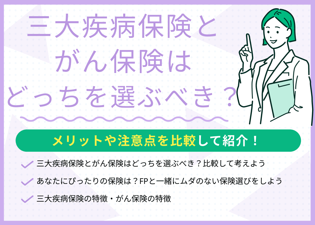 三大疾病保険とがん保険はどっちを選ぶべき？メリットや注意点を比較して紹介