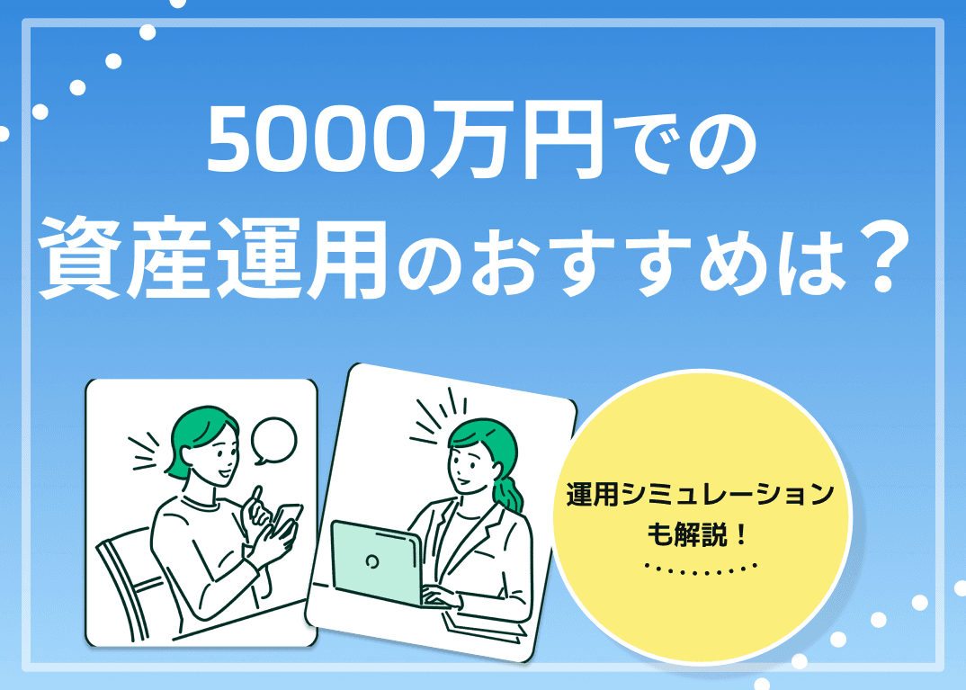 資産運用で5000万円運用するなら？おすすめの運用方法を解説
