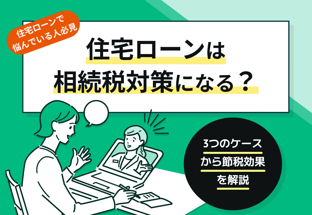 住宅ローンは相続税対策になる？3つのケースから節税効果を解説