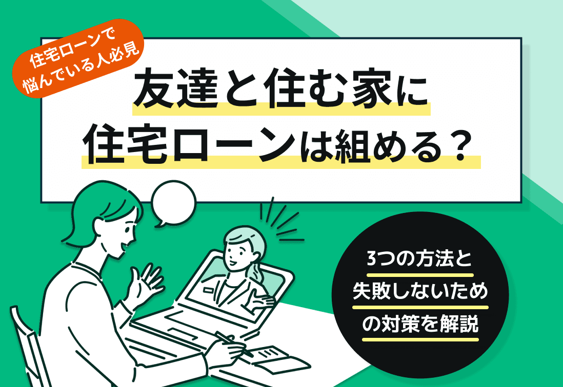 友達と住む家に住宅ローンは組める？ 3つの方法と失敗しないための対策を解説