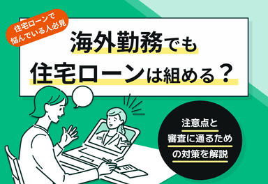 海外勤務でも住宅ローンは組める？注意点と審査に通るための対策を解説のサムネイル画像