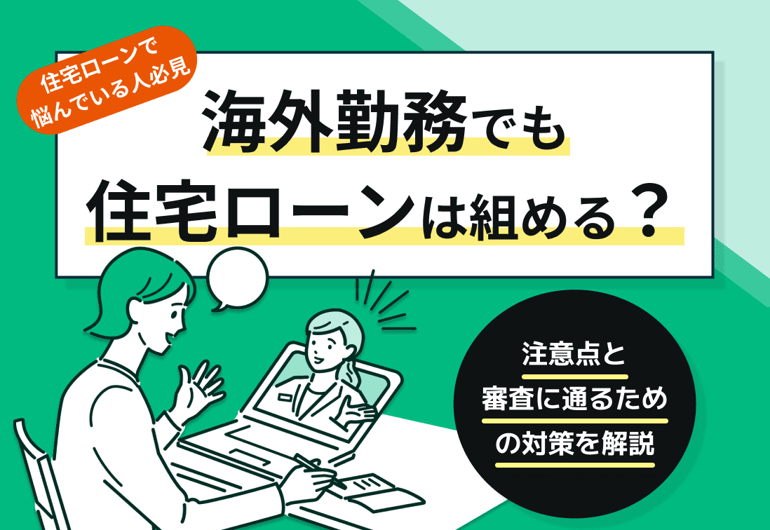海外勤務でも住宅ローンは組める？注意点と審査に通るための対策を解説