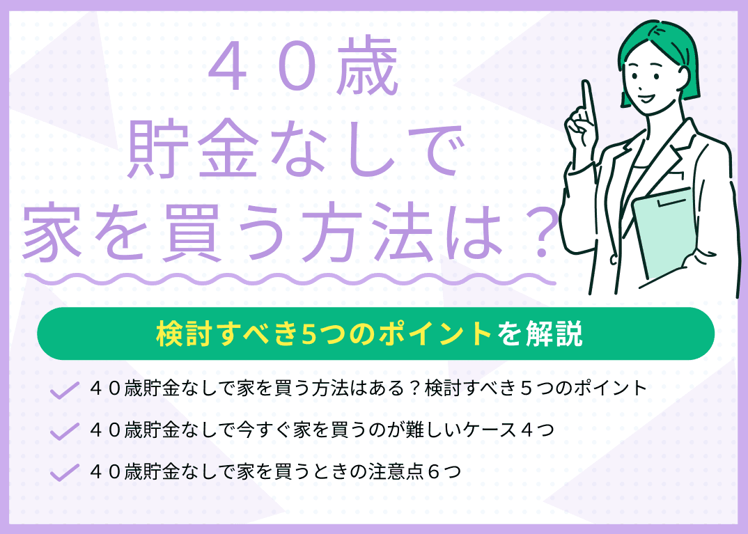 40歳貯金なしで家を買う方法は？検討すべき5つのポイントを解説