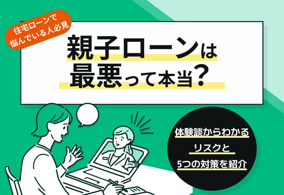 親子ローンは最悪って本当？体験談からわかるリスクと5つの対策を紹介