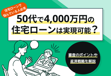 50歳で4000万円の住宅ローンは実現可能？審査のポイントや返済戦略を解説のサムネイル画像