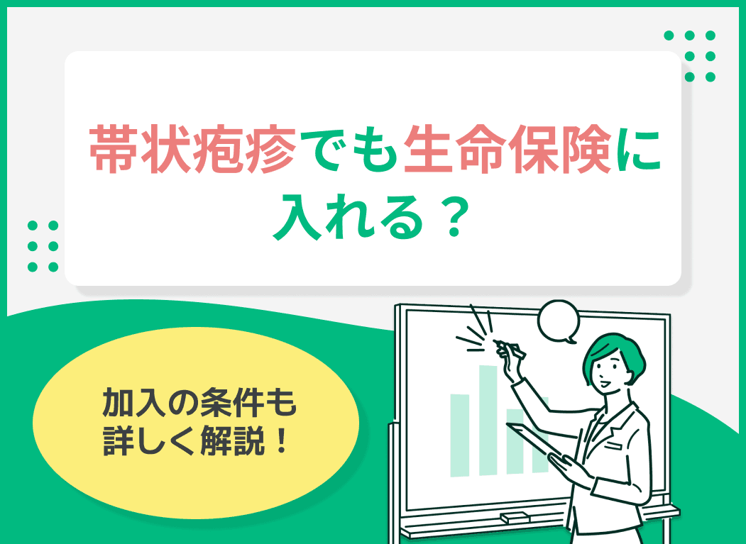 帯状疱疹でも生命保険に入れる？加入の条件を詳しく解説！