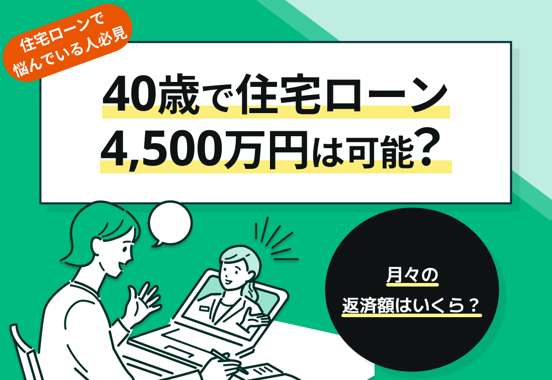 40歳で4500万円の住宅ローンが組める世帯年収は？月々の返済額はいくら？