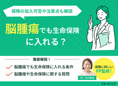 脳腫瘍でも生命保険に入れる？保険加入の可否や加入時の注意点も解説のサムネイル画像