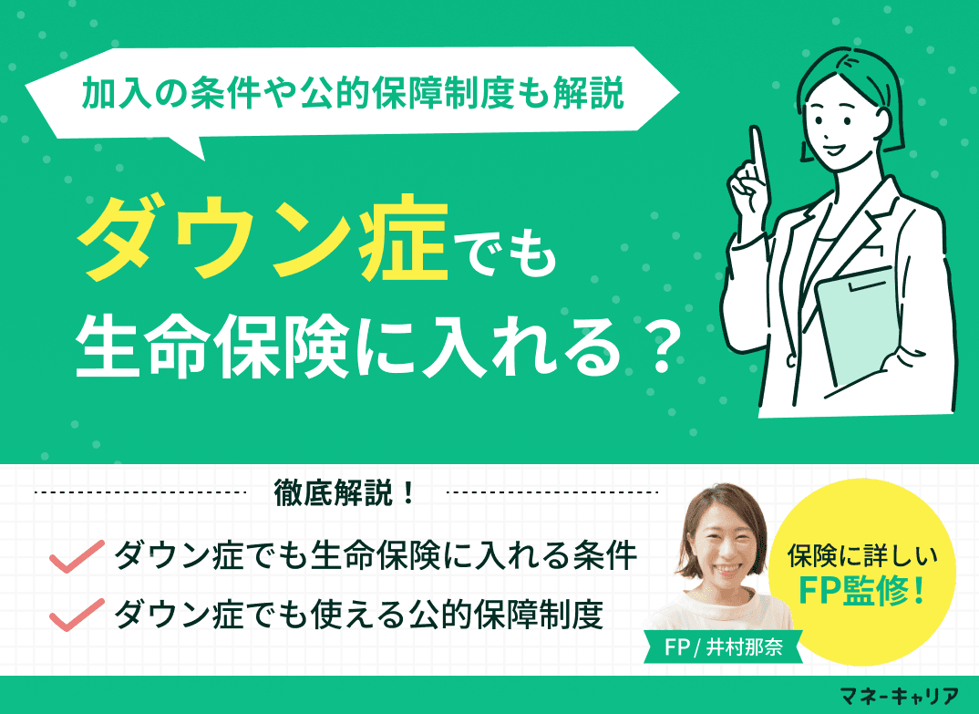 ダウン症でも保険に入れる？保険加入の条件や公的保障制度も解説