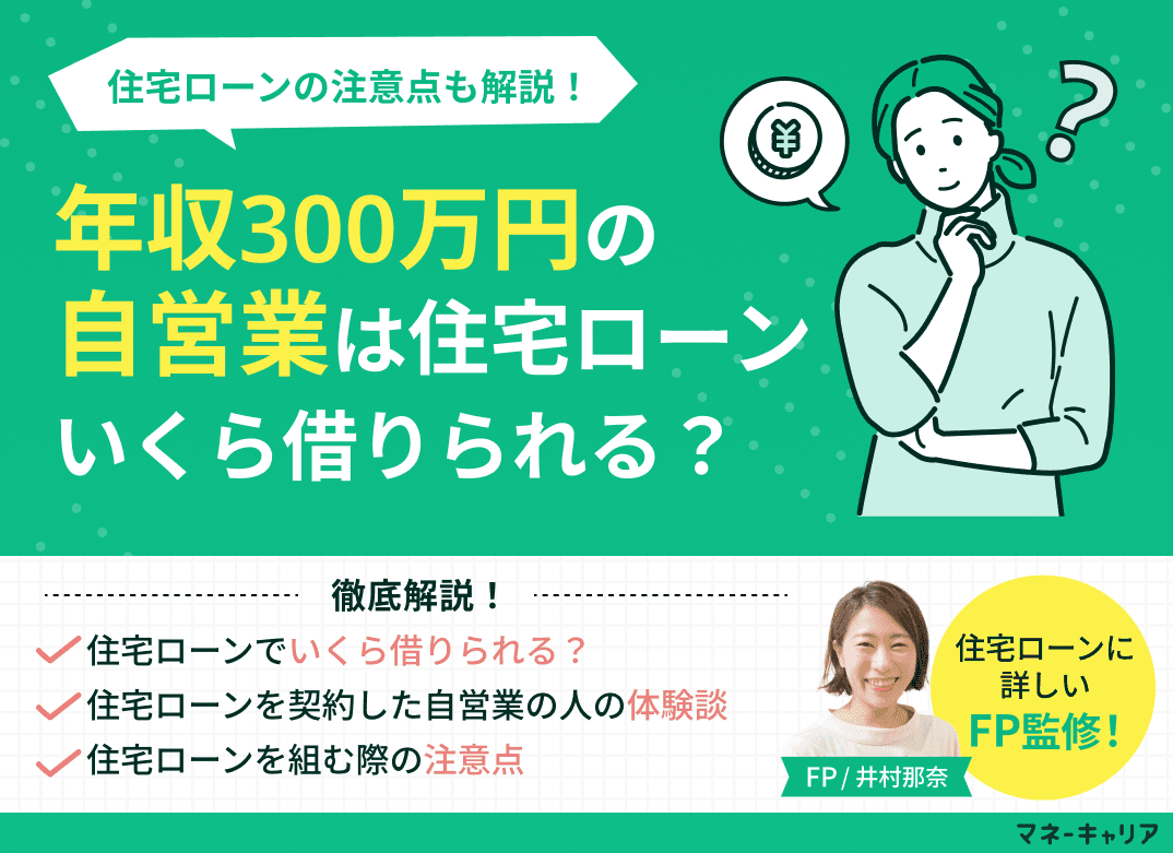 年収300万円の自営業は住宅ローンいくら借りられる？注意点も解説