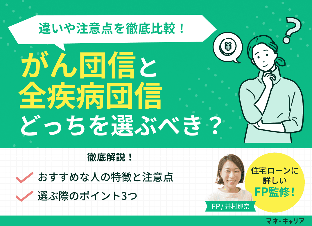がん団信と全疾病団信はどっちを選ぶべき？違いや注意点を徹底比較