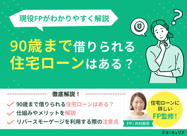 90歳まで借りられる住宅ローンはある？現役FPがわかりやすく解説のサムネイル画像