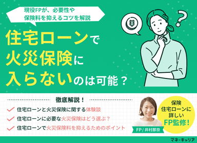 住宅ローンで火災保険に入らないのは可能？必要性・保険料を抑えるコツを解説のサムネイル画像