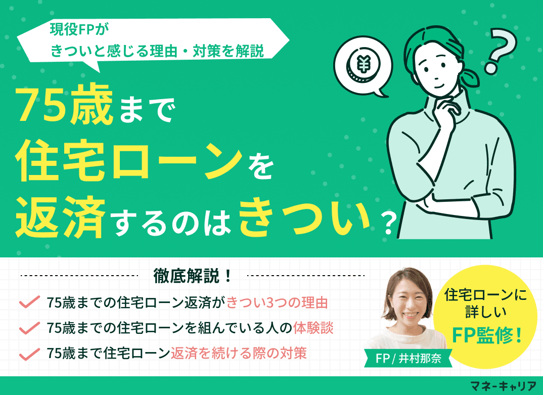 75歳まで住宅ローン返済するのはきつい？理由・対策を現役FPが解説