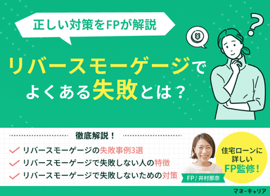 リバースモーゲージでよくある失敗とは？正しい対策をFPが解説のサムネイル画像