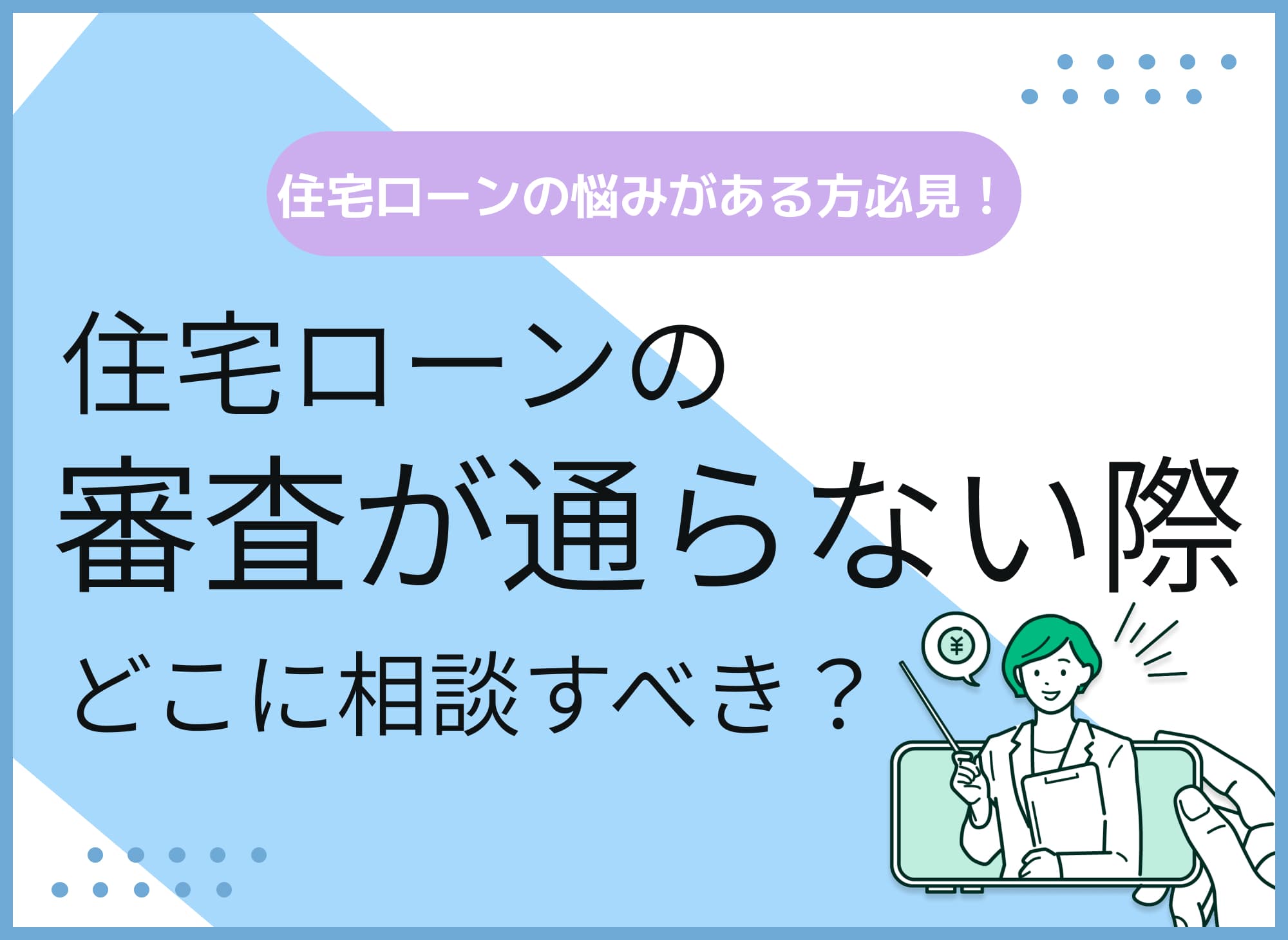  住宅ローン審査が通らない場合はどこに相談すべき？落ちた場合の対応策も解説