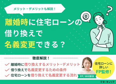 離婚時に住宅ローンの借り換えで名義変更できる？メリット・デメリットも解説のサムネイル画像