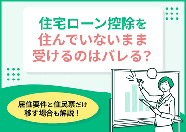 住宅ローン控除を住んでいないまま受けるのはバレる?居住要件と住民票だけ移す場合も解説のサムネイル画像